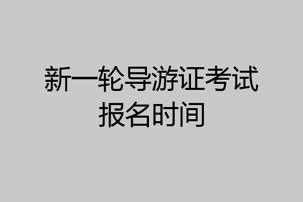 新一轮导游证考试报名时间