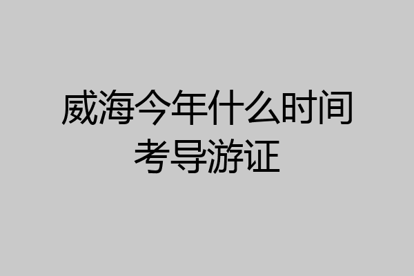 威海今年什么时间考导游证