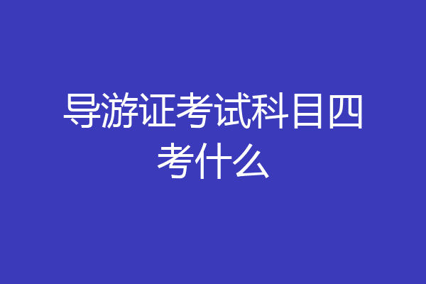 导游证考试科目四考什么