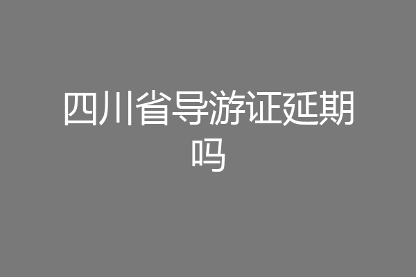 四川省导游证延期吗