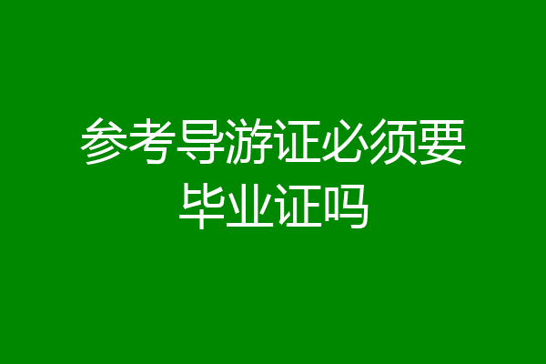 参考导游证必须要毕业证吗