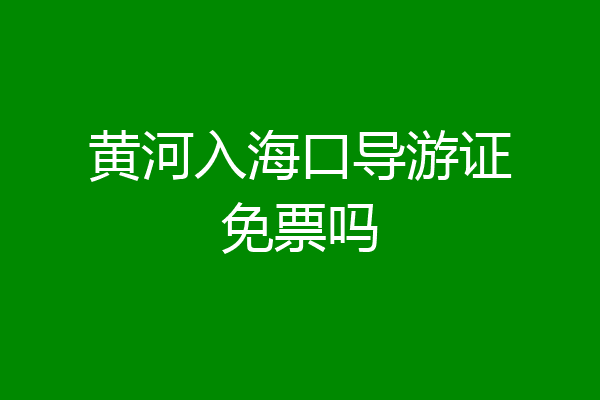黄河入海口导游证免票吗
