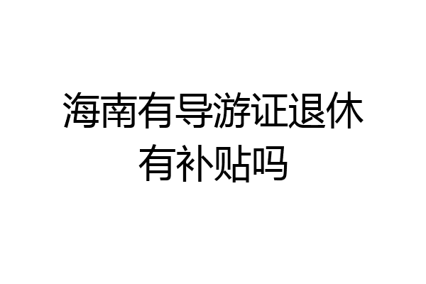 海南有导游证退休有补贴吗