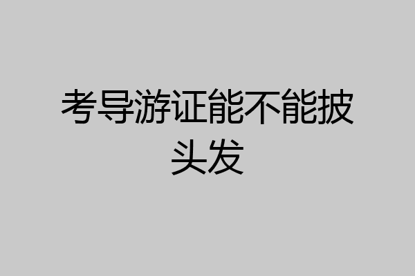 考导游证能不能披头发