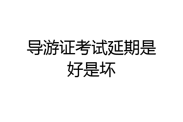 导游证考试延期是好是坏