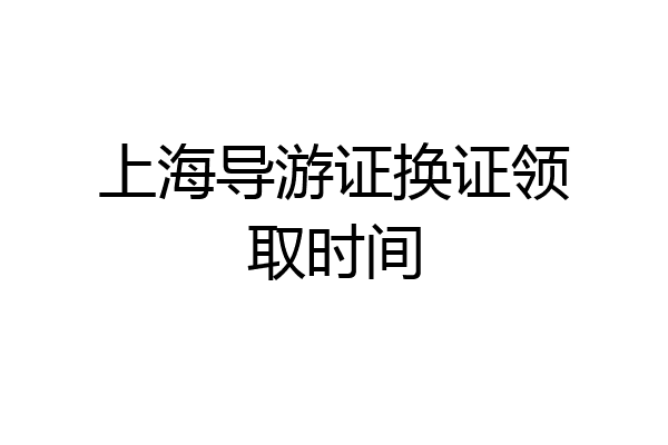 上海导游证换证领取时间