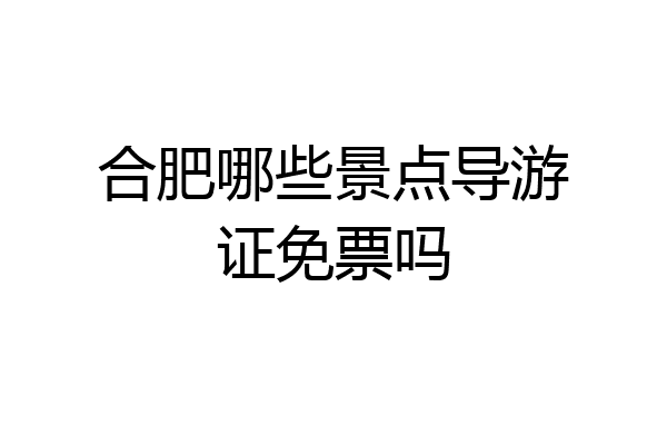 合肥哪些景点导游证免票吗