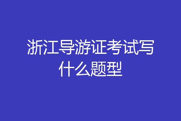 浙江导游证考试写什么题型