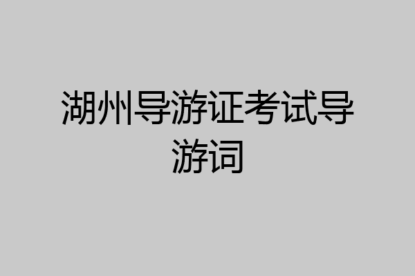 湖州导游证考试导游词