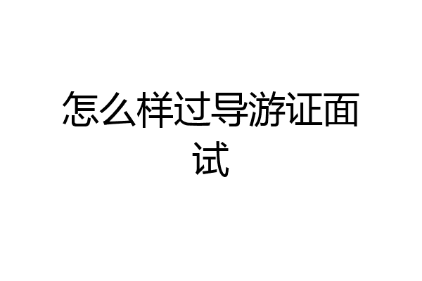 怎么样过导游证面试