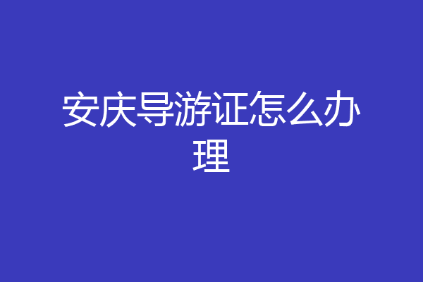 安庆导游证怎么办理