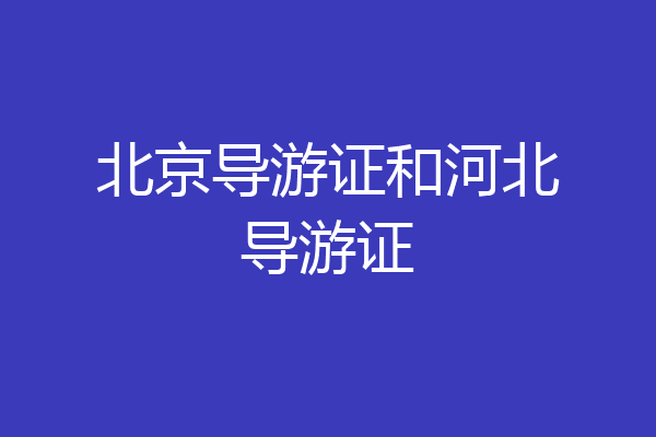 北京导游证和河北导游证