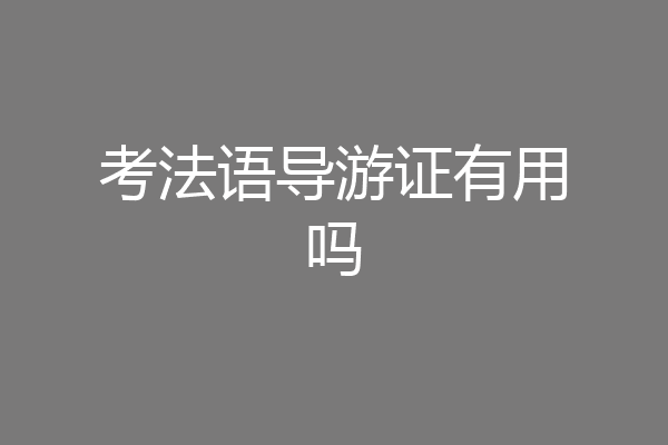 考法语导游证有用吗