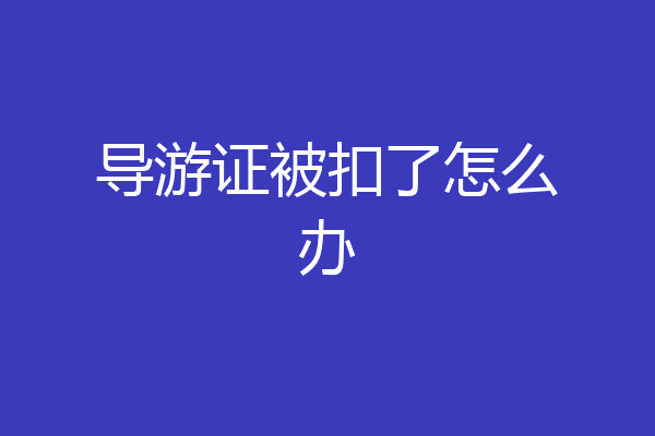 导游证被扣了怎么办