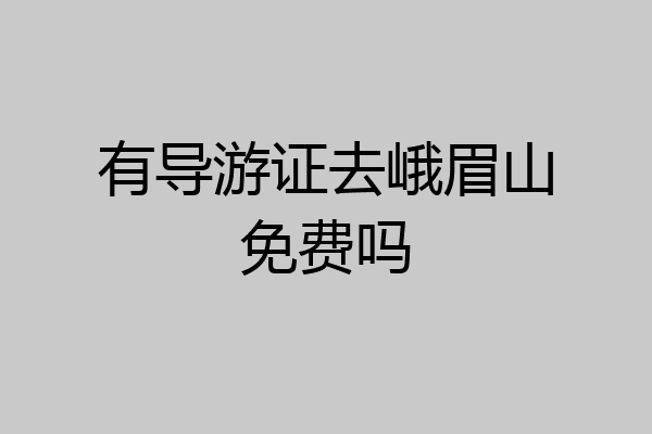 有导游证去峨眉山免费吗