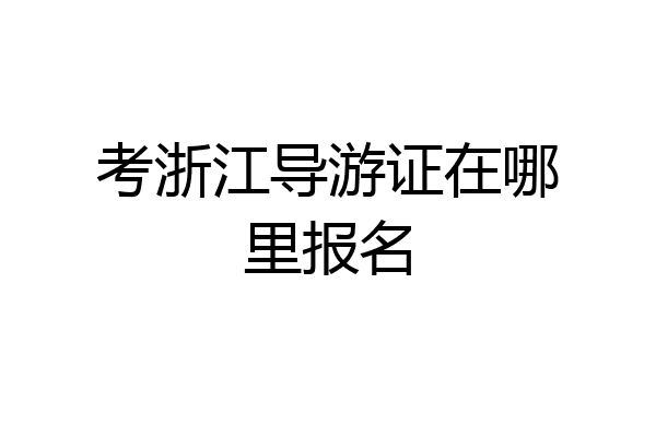 考浙江导游证在哪里报名