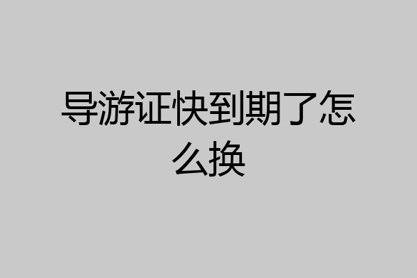 导游证快到期了怎么换