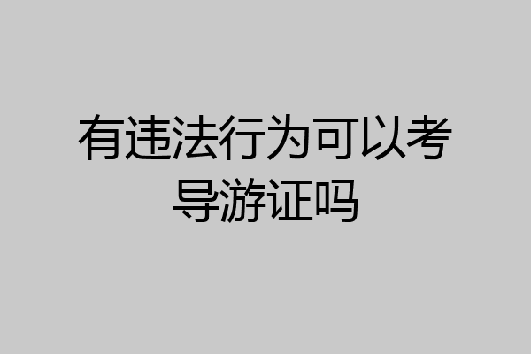 有违法行为可以考导游证吗