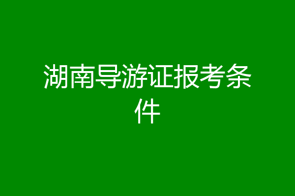 湖南导游证报考条件