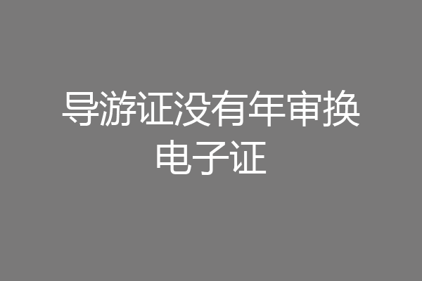 导游证没有年审换电子证