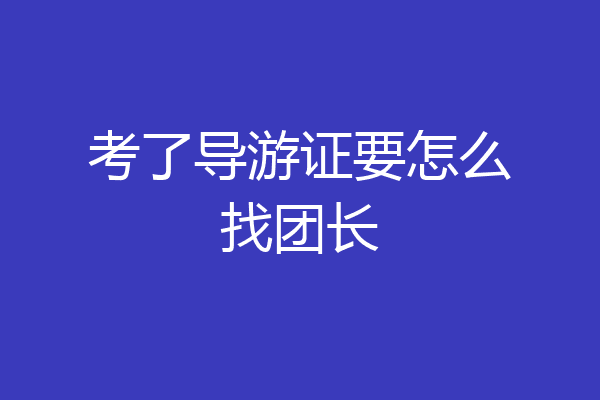 考了导游证要怎么找团长
