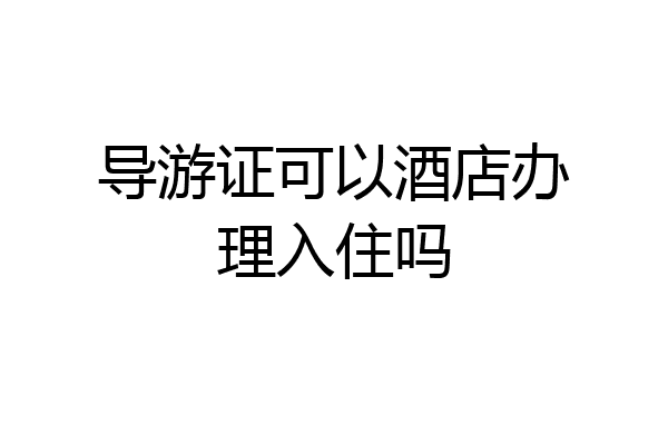 导游证可以酒店办理入住吗