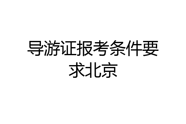 导游证报考条件要求北京