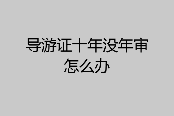 导游证十年没年审怎么办
