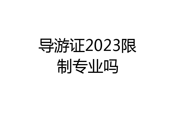 导游证2023限制专业吗