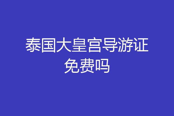 泰国大皇宫导游证免费吗