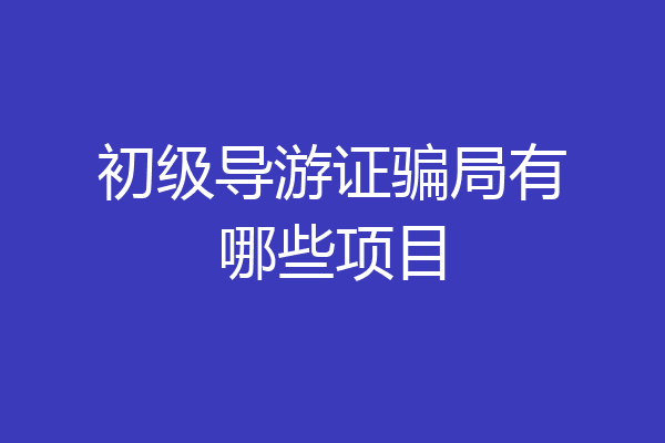 初级导游证骗局有哪些项目