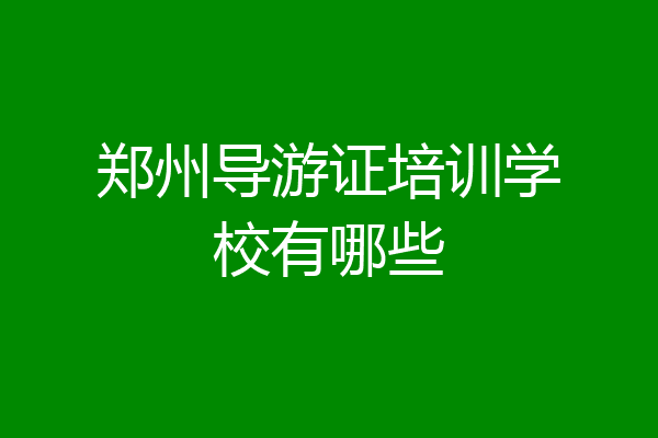 郑州导游证培训学校有哪些