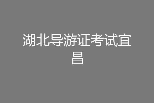 湖北导游证考试宜昌