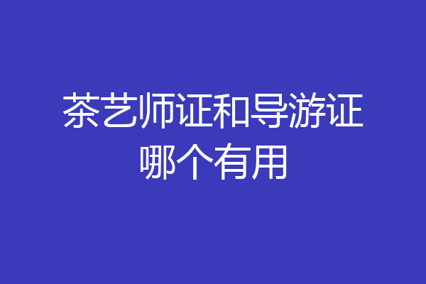 茶艺师证和导游证哪个有用