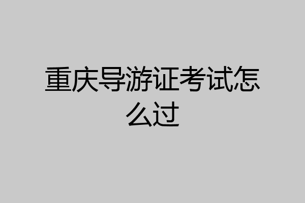 重庆导游证考试怎么过