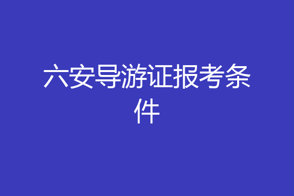 六安导游证报考条件