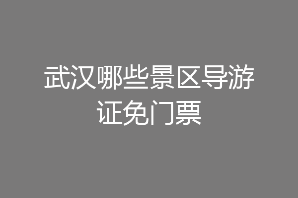 武汉哪些景区导游证免门票