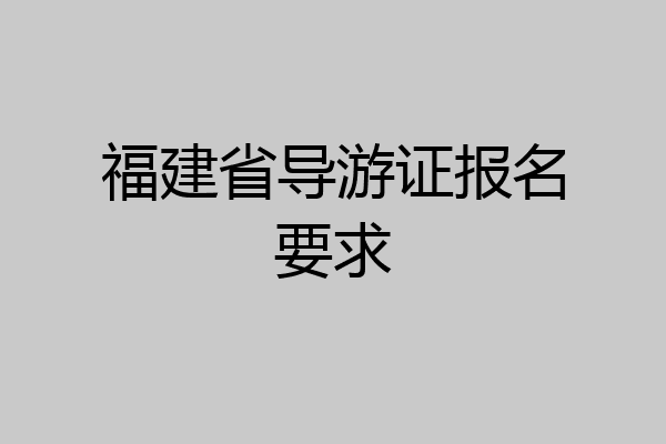 福建省导游证报名要求