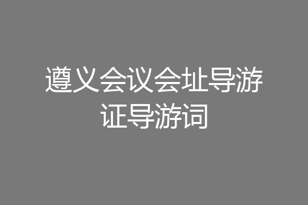 遵义会议会址导游证导游词
