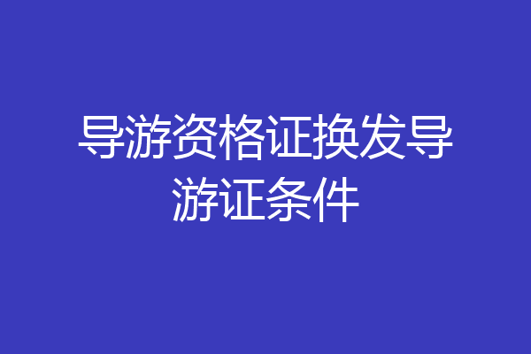 导游资格证换发导游证条件