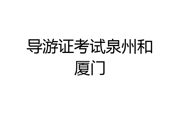 导游证考试泉州和厦门
