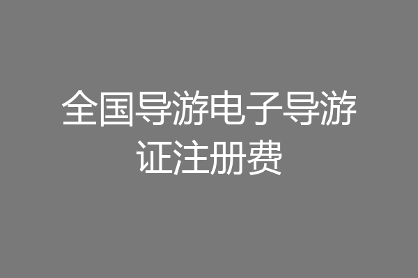 全国导游电子导游证注册费