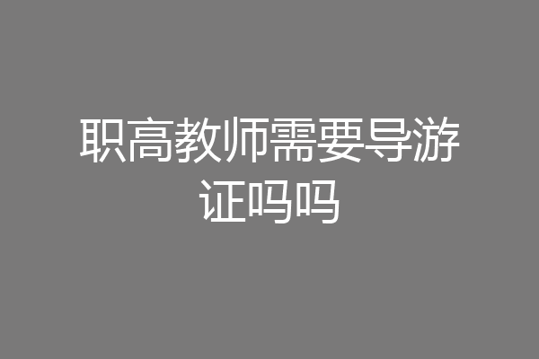 职高教师需要导游证吗吗