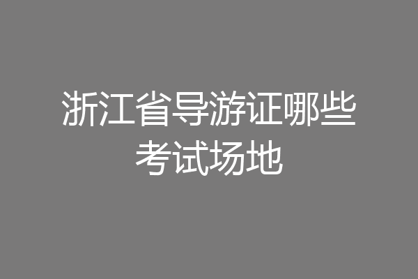 浙江省导游证哪些考试场地