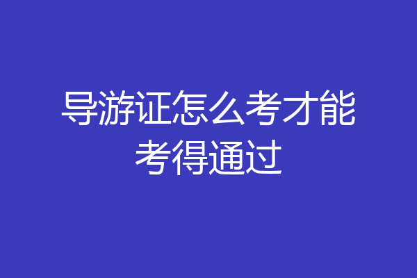 导游证怎么考才能考得通过