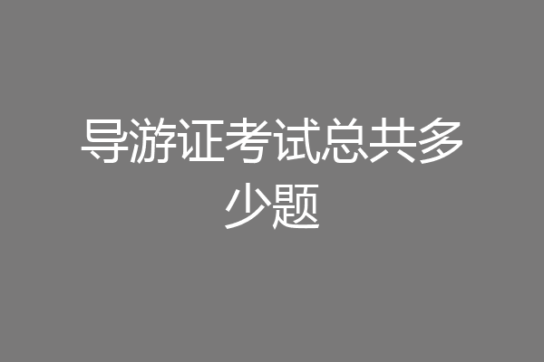 导游证考试总共多少题