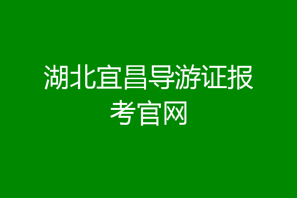 湖北宜昌导游证报考官网