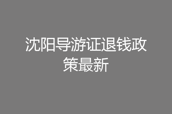 沈阳导游证退钱政策最新