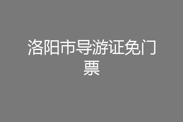 洛阳市导游证免门票