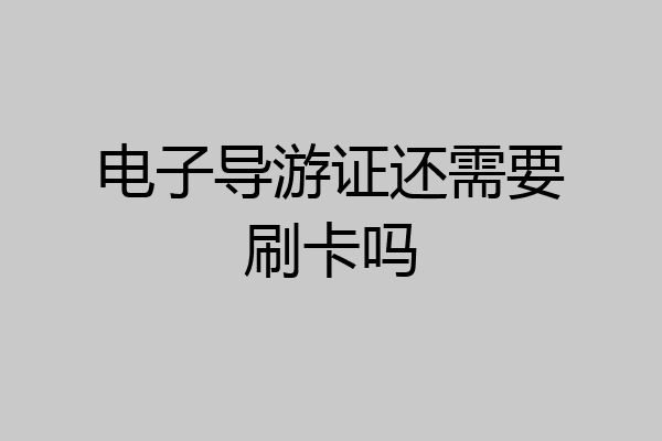 电子导游证还需要刷卡吗